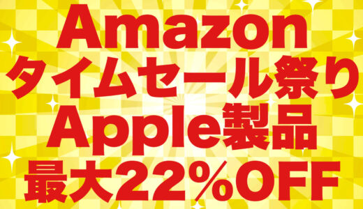 Amazonタイムセール祭りApple製品最大22％OFF